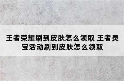 王者荣耀刷到皮肤怎么领取 王者灵宝活动刷到皮肤怎么领取